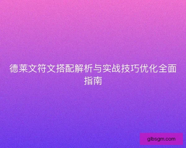 德莱文符文搭配解析与实战技巧优化全面指南