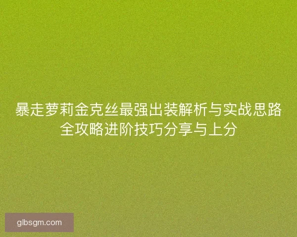 暴走萝莉金克丝最强出装解析与实战思路全攻略进阶技巧分享与上分