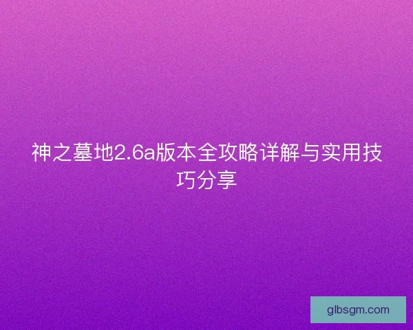 神之墓地2.6a版本全攻略详解与实用技巧分享