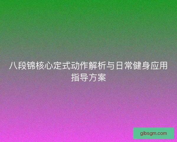 八段锦核心定式动作解析与日常健身应用指导方案