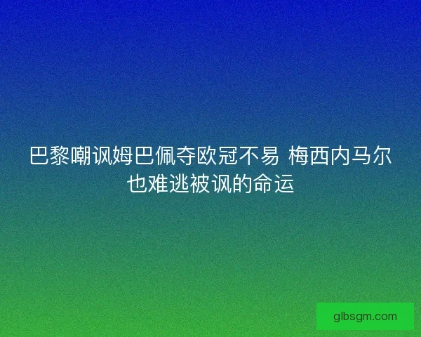 巴黎嘲讽姆巴佩夺欧冠不易 梅西内马尔也难逃被讽的命运